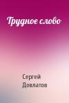 Сергей Довлатов - Трудное слово