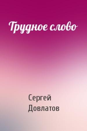 Обложка книги «Трудное слово» — Сергей Довлатов
