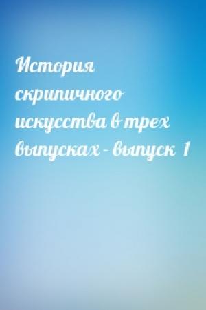 Обложка книги «История скрипичного искусства в трех выпусках - выпуск  1»