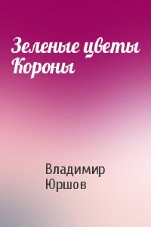 Обложка книги «Зеленые цветы Короны» — Владимир Юршов