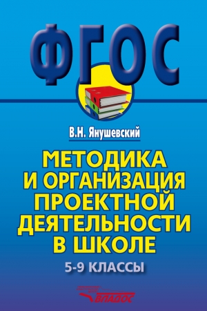 Обложка книги «Методика и организация проектной деятельности в школе. 5-9 классы. Методическое пособие» — Владимир Янушевский