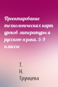 Проектирование технологических карт уроков литературы и русского языка. 5–9 классы