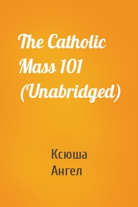 The Catholic Mass 101 (Unabridged)