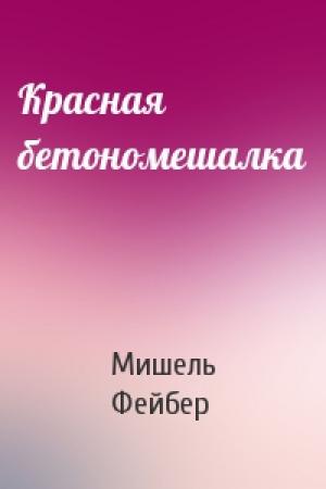 Обложка книги «Красная бетономешалка» — Мишель Фейбер