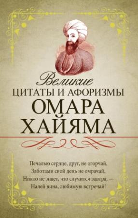Обложка книги «Великие цитаты и афоризмы Омара Хайяма» — Омар Хайям