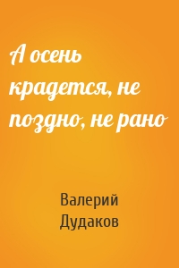 А осень крадется, не поздно, не рано