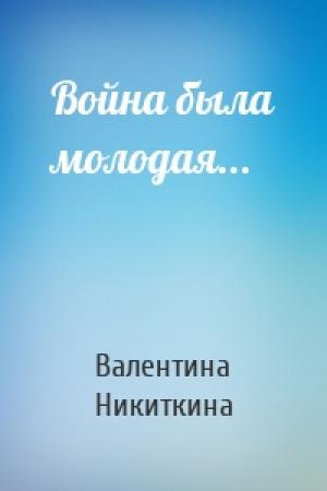 Обложка книги «Война была молодая...» — Валентина Никиткина