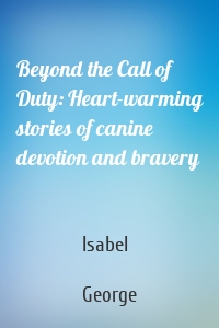 Beyond the Call of Duty: Heart-warming stories of canine devotion and bravery