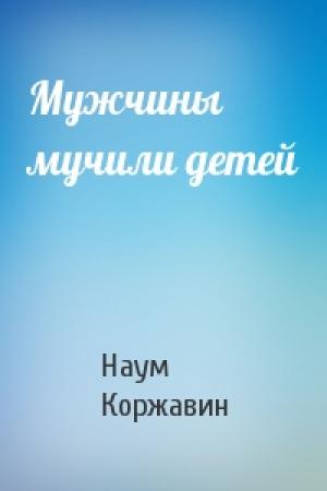 Обложка книги «Мужчины мучили детей» — Наум Коржавин
