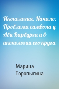 Иконология. Начало. Проблема символа у Аби Варбурга и в иконологии его круга