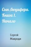 Сергей Мавроди - Сын Люцифера. Книга 1. Начало
