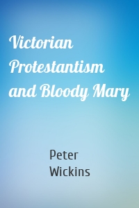 Victorian Protestantism and Bloody Mary