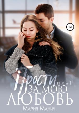 Обложка книги «Прости за мою любовь» — Мария Манич