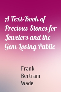 A Text-Book of Precious Stones for Jewelers and the Gem-Loving Public