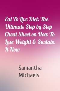 Eat To Live Diet: The Ultimate Step by Step Cheat Sheet on How To Lose Weight & Sustain It Now