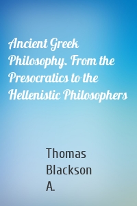 Ancient Greek Philosophy. From the Presocratics to the Hellenistic Philosophers