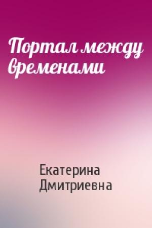 Обложка книги «Портал между временами» — Екатерина Дмитриевна