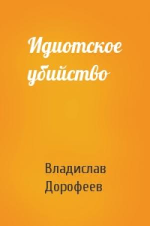 Обложка книги «Идиотское убийство» — Владислав Дорофеев