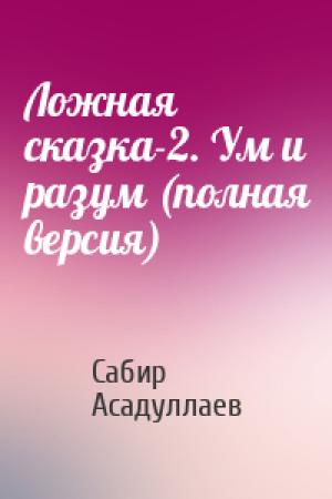 Обложка книги «Ложная сказка-2. Ум и разум (полная версия)» — Сабир Асадуллаев