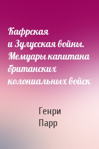 Кафрская и Зулусская войны. Мемуары капитана британских колониальных войск