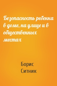 Безопасность ребенка в доме, на улице и в общественных местах