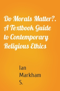 Do Morals Matter?. A Textbook Guide to Contemporary Religious Ethics
