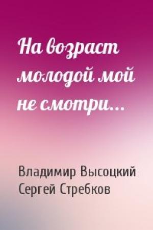 Обложка книги «На возраст молодой мой не смотри...» — Владимир Высоцкий, Сергей Стребков