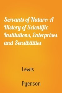 Servants of Nature: A History of Scientific Institutions, Enterprises and Sensibilities