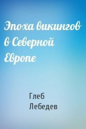 Обложка книги «Эпоха викингов в Северной Европе» — Глеб Лебедев