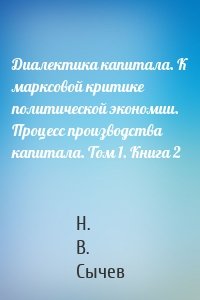 Диалектика капитала. К марксовой критике политической экономии. Процесс производства капитала. Том 1. Книга 2