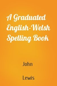 A Graduated English-Welsh Spelling Book