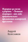 Андрей Колесников - Империя должна озвереть. «Военная операция» как кейс практического применения имперской идеологии