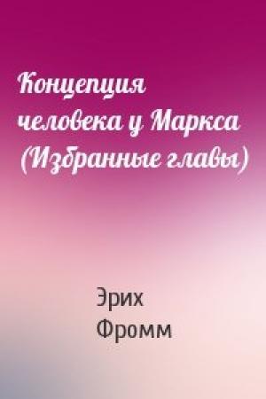 Обложка книги «Концепция человека у Маркса (Избранные главы)» — Эрих Зелигманн Фромм