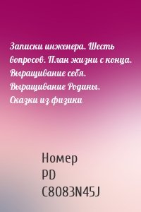 Записки инженера. Шесть вопросов. План жизни с конца. Выращивание себя. Выращивание Родины. Сказки из физики