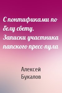 С понтификами по белу свету. Записки участника папского пресс-пула