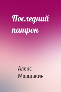 Александр Морщакин - Последний патрон