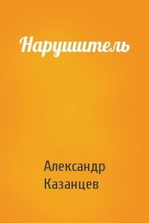 Обложка книги «Нарушитель» — Александр Казанцев