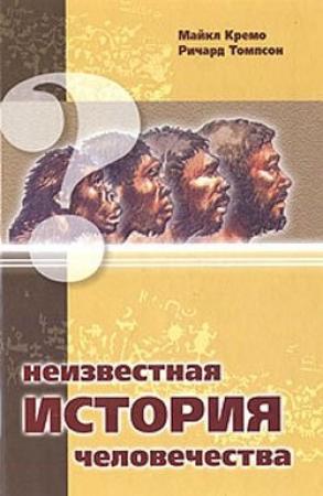 Обложка книги «Неизвестная история человечества» — Мишель А. Кремо, Ричард Томпсон