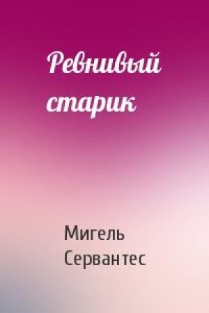 Обложка книги «Ревнивый старик» — Мигель де Сервантес