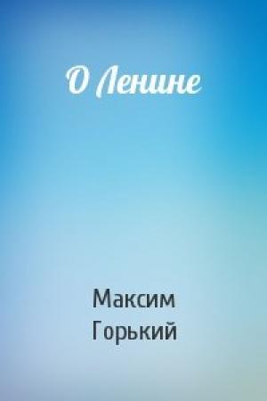Обложка книги «О Ленине» — Максим Горький