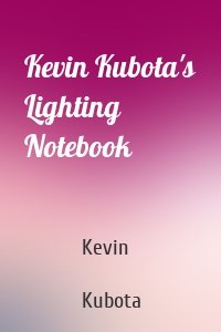 Kevin Kubota's Lighting Notebook