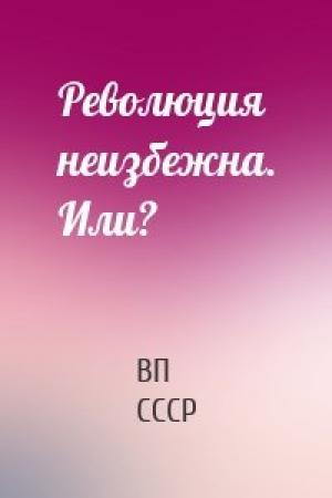 Обложка книги «Революция неизбежна. Или?» — ВП СССР