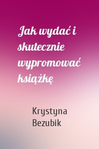 Jak wydać i skutecznie wypromować książkę