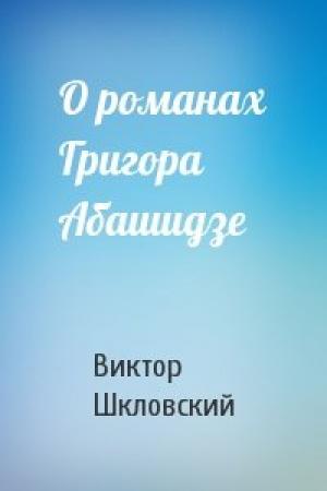 Обложка книги «О романах Григора Абашидзе» — Виктор Шкловский