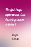Якуб Колас - На ўсё ёсць прычына (на белорусском языке)