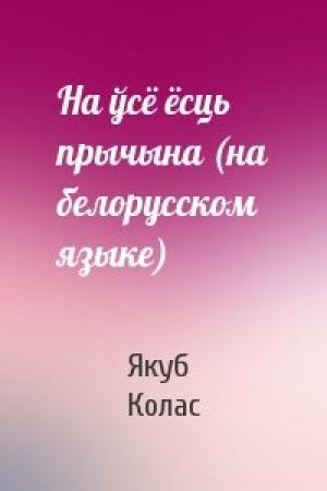 Обложка книги «На ўсё ёсць прычына (на белорусском языке)» — Якуб Колас