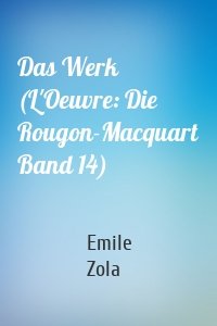 Das Werk (L'Oeuvre: Die Rougon-Macquart Band 14)