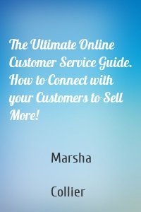 The Ultimate Online Customer Service Guide. How to Connect with your Customers to Sell More!
