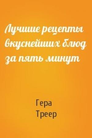Обложка книги «Лучшие рецепты вкуснейших блюд за пять минут» — Гера Треер