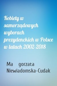 Kobiety w samorządowych wyborach prezydenckich w Polsce w latach 2002-2018
